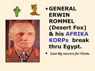 GENERAL ERWIN ROMMEL (Desert Fox) & his  AFRIKA KORPs   break thru Egypt. Last big success for Germ . 