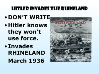 HITLER INVADES THE RHINELAND DON’T WRITE Hitler knows they won’t use force.  Invades RHINELAND  March 1936   