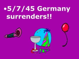5/7/45 Germany surrenders!! 