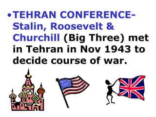 TEHRAN CONFERENCE- Stalin, Roosevelt & Churchill  (Big Three) met in Tehran in Nov 1943 to decide course of war.  