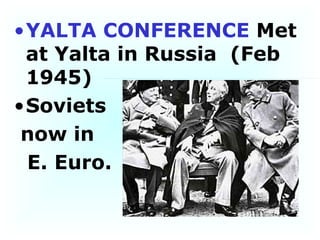 YALTA CONFERENCE  Met at Yalta in Russia  (Feb 1945)  Soviets  now in  E. Euro. 