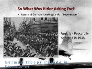 So What Was Hitler Asking For? Return of German Speaking Lands - “ Lebensraum ” Austria  - Peacefully Annexed in 1938 German Troops Parade in Streets of Czechoslovakian Town, ca. 1939 