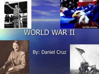 WORLD WAR II By: Daniel Cruz 