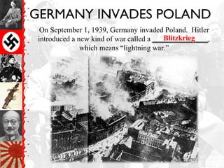 GERMANY INVADES POLAND
On September 1, 1939, Germany invaded Poland. Hitler
introduced a new kind of war called a _______________,
which means “lightning war.”
Blitzkrieg
 