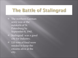 The northern German army was at the outskirts of St. Petersburg by September 8, 1941. Stalingrad  was a good city for industry. 110 tons of food were needed to keep the citizens alive at the city.  