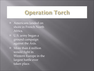 Americans landed on shore in French North Africa. U.S. army began a ground campaign against the Axis. More than 4 million would fight in Western Europe in the largest battle ever taken place. 