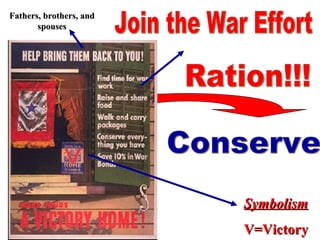 Fathers, brothers, and spouses Symbolism V=Victory Join the War Effort Conserve Ration!!! 