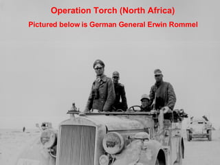 Operation Torch (North Africa) Pictured below is German General Erwin Rommel 