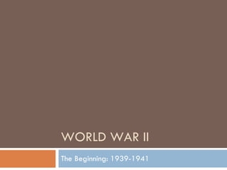 WORLD WAR II The Beginning: 1939-1941 