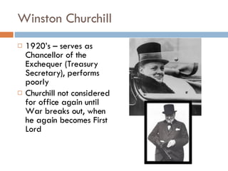 Winston Churchill 1920’s – serves as Chancellor of the Exchequer (Treasury Secretary), performs poorly Churchill not considered for office again until War breaks out, when he again becomes First Lord 