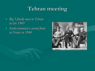 Tehran meeting Big 3 finally meet in Tehran in late 1943 Stalin promised a second front in France in 1944 