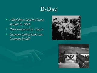 D-Day Allied forces land in France on June 6, 1944 Paris recaptured by August Germans pushed back into Germany by fall 
