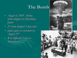The Bomb August 6, 1945- Atomic bomb dropped on Hiroshima, Japan 2 nd  bomb dropped 3 days later Japan agrees to surrender on August 15 th War Officially Ends on September 1 