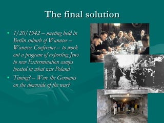 The final solution 1/20/1942 – meeting held in Berlin suburb of Wannsee – Wannsee Conference – to work out a program of exporting Jews to new Extermination camps located in what was Poland Timing? – Were the Germans on the downside of the war? 