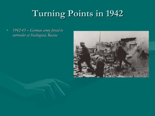 Turning Points in 1942 1942-43 – German army forced to surrender at Stalingrad, Russia 