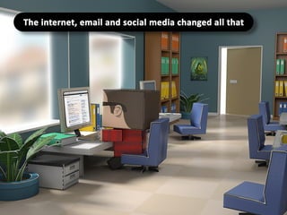 The internet, email and social media changed all that.

 