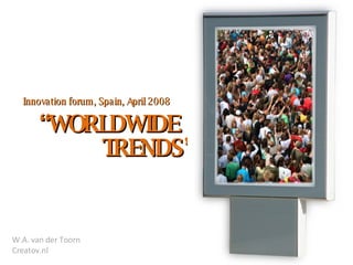 “ WORLDWIDE Innovation forum, Spain, April 2008 TRENDS” W.A. van der Toorn Creatov.nl 