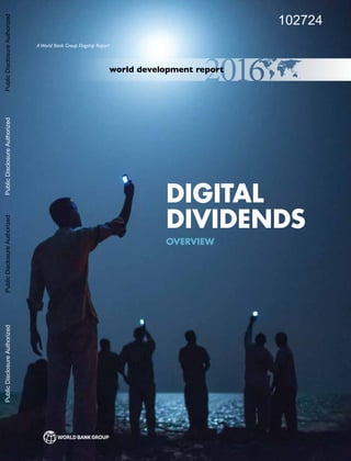 world development report
AWorld Bank Group Flagship Report
DIGITAL
DIVIDENDS
OVERVIEW
102724
PublicDisclosureAuthorizedPublicDisclosureAuthorizedPublicDisclosureAuthorizedPublicDisclosureAuthorized
 
