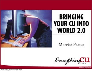 BRINGING
                                YOUR CU INTO
                                 WORLD 2.0
                                 Morriss Partee




Wednesday, September 23, 2009
 