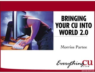 BRINGING
YOUR CU INTO
 WORLD 2.0
 Morriss Partee
 