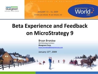 Beta Experience and Feedback
      on MicroStrategy 9
         Bryan Brandow
         MicroStrategy Architect
         Bluegreen Corp.
         bryan.brandow@bluegreencorp.com

         January 15th, 2009
 