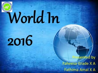 World In
2016
Presented by
Faheesa Grade X A
Fathima Amal X A
 