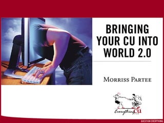 BRINGING
YOUR CU INTO
 WORLD 2.0
     On-Brand Marketing



  Morriss Partee




      ©2005 EverythingCU.com and Denise Wymore
 