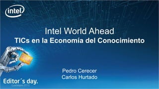 Intel World Ahead
TICs en la Economía del Conocimiento



             Pedro Cerecer
             Carlos Hurtado
 