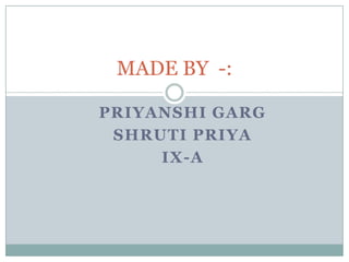 MADE BY -:

PRIYANSHI GARG
 SHRUTI PRIYA
     IX-A
 