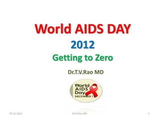 World AIDS DAY
                   2012
               Getting to Zero
                  Dr.T.V.Rao MD




29-11-2012         Dr.T.V.Rao MD   1
 