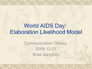 World AIDS Day:  Elaboration Likelihood Model Communication Theory  2009.12.01 Brad Gangnon 