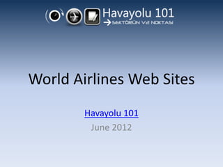 World Airlines Web Sites
        Havayolu 101
         June 2012
 