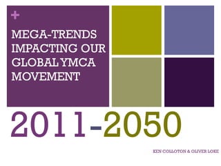 MEGA-TRENDS IMPACTING OUR GLOBAL YMCA MOVEMENT KEN COLLOTON & OLIVER LOKE 2011 - 2050 
