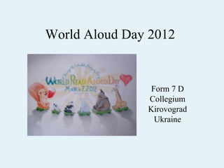 World Aloud Day 2012


                Form 7 D
               Collegium
               Kirovograd
                 Ukraine
 