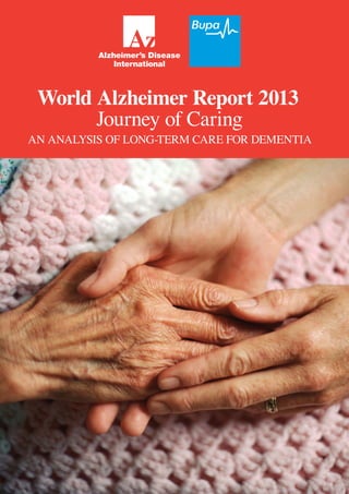 World Alzheimer Report 2013
Journey of Caring

AN ANALYSIS OF LONG-TERM CARE FOR DEMENTIA

 