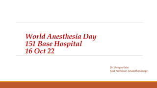 World Anesthesia Day
151 Base Hospital
16 Oct 22
Dr Shreyas Kate
Asst Professor, Anaesthesiology
 