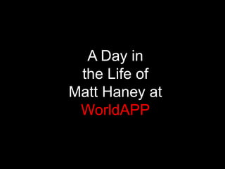 A Day in  the Life of  Matt Haney at WorldAPP 