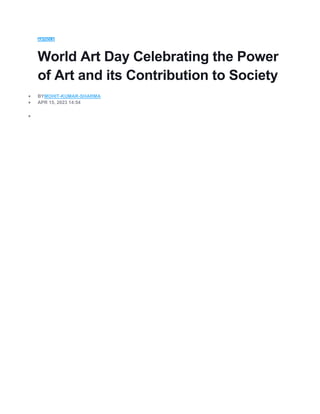 ARTICLE
World Art Day Celebrating the Power
of Art and its Contribution to Society
 BYMOHIT-KUMAR-SHARMA
 APR 15, 2023 14:54

 