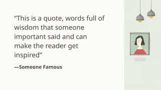 “This is a quote, words full of
wisdom that someone
important said and can
make the reader get
inspired”
—Someone Famous
 