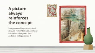 A picture
always
reinforces
the concept
Images reveal large amounts of
data, so remember: use an image
instead of a long text. Your
audience will appreciate it
 