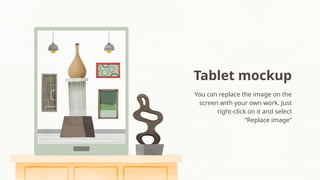 Tablet mockup
You can replace the image on the
screen with your own work. Just
right-click on it and select
“Replace image”
 