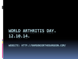 WORLD ARTHRITIS DAY.
12.10.14.
WEBSITE: HTTP://RAMSONIORTHOSURGEON.COM/
 