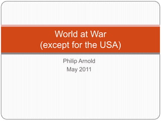 Philip Arnold May 2011 World at War(except for the USA) 