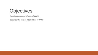 Objectives
Explain causes and effects of WWII
Describe the role of Adolf Hitler in WWII
 