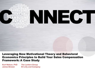 Leveraging New Motivational Theory and Behavioral Economics
Principles to Build Your Sales Compensation Framework: A Case Study
Kurt Nelson, PhD The Lantern Group
James Brewer Eli Lilly and Company
 