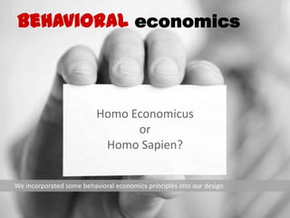 Behavioral economics
Homo Economicus
or
Homo Sapien?
We incorporated some behavioral economics principles into our design
 