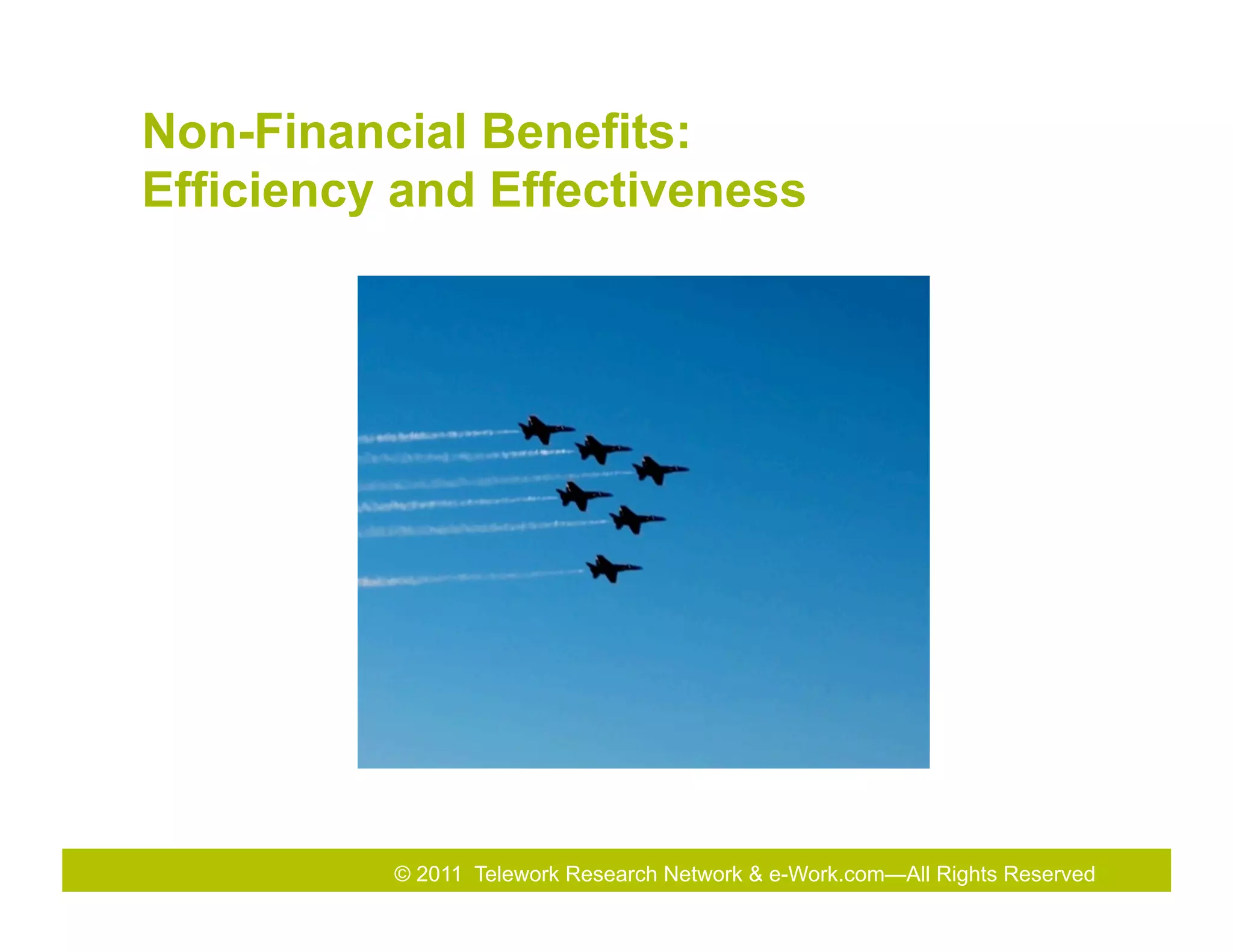 Non-Financial Benefits:
Efficiency and Effectiveness




          © 2011 Telework Research Network & e-Work.com—All Rights Reserved
 