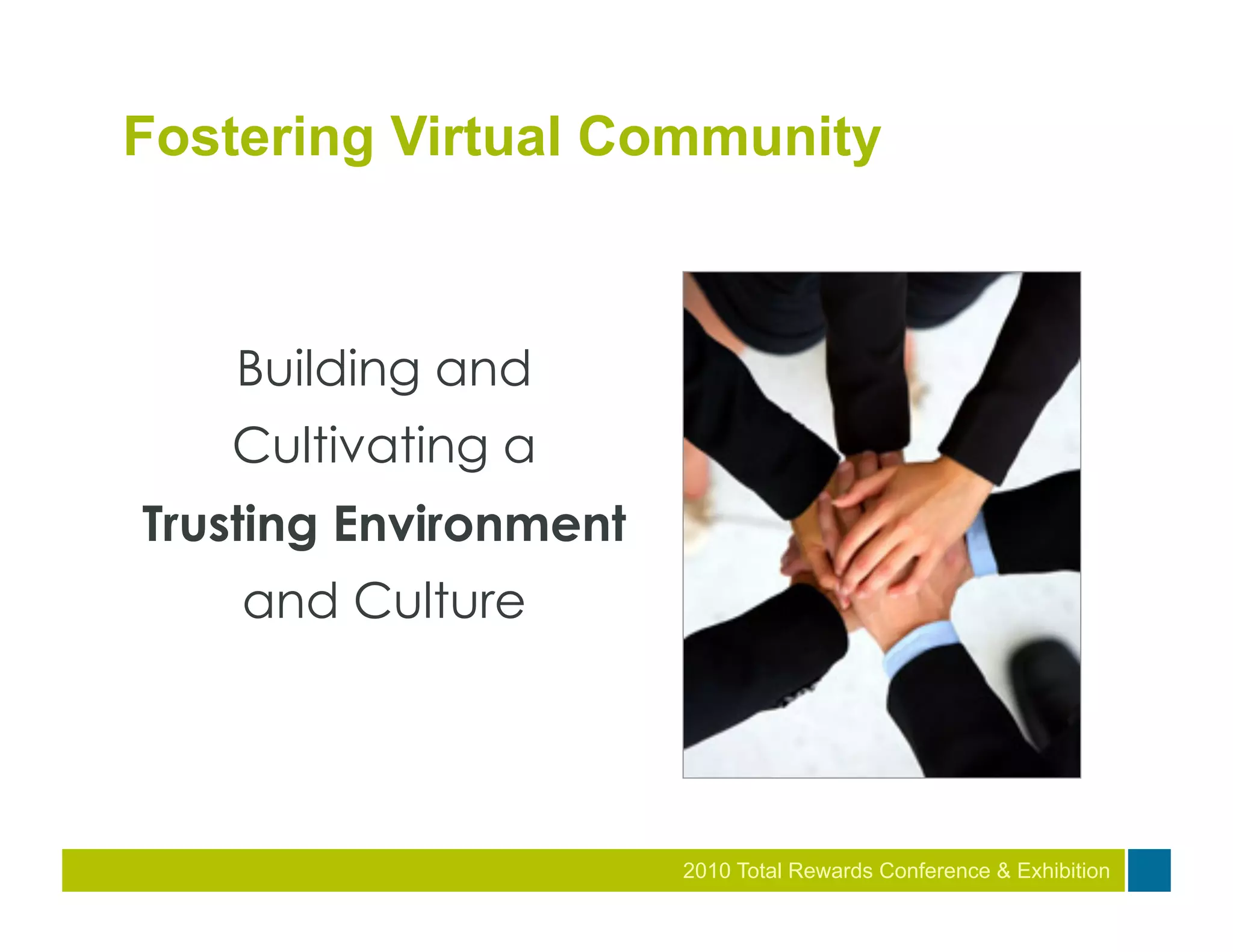 Fostering Virtual Community



    Building and
   Cultivating a
Trusting Environment
    and Culture




                       2010 Total Rewards Conference & Exhibition
 