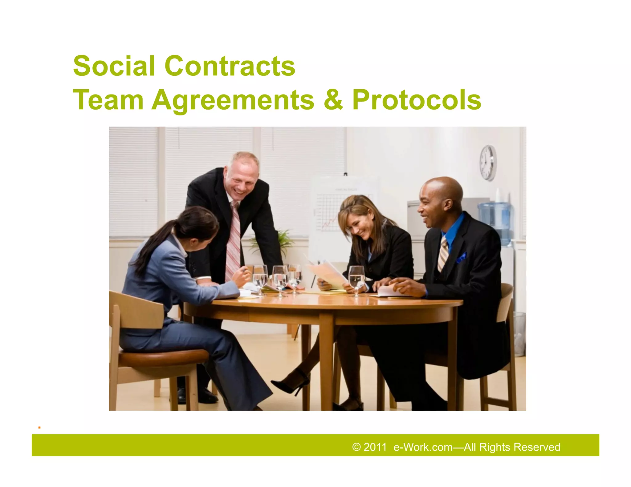 Social Contracts
        Team Agreements & Protocols




.	
  
                          © 2011 e-Work.com—All Rights Reserved
 