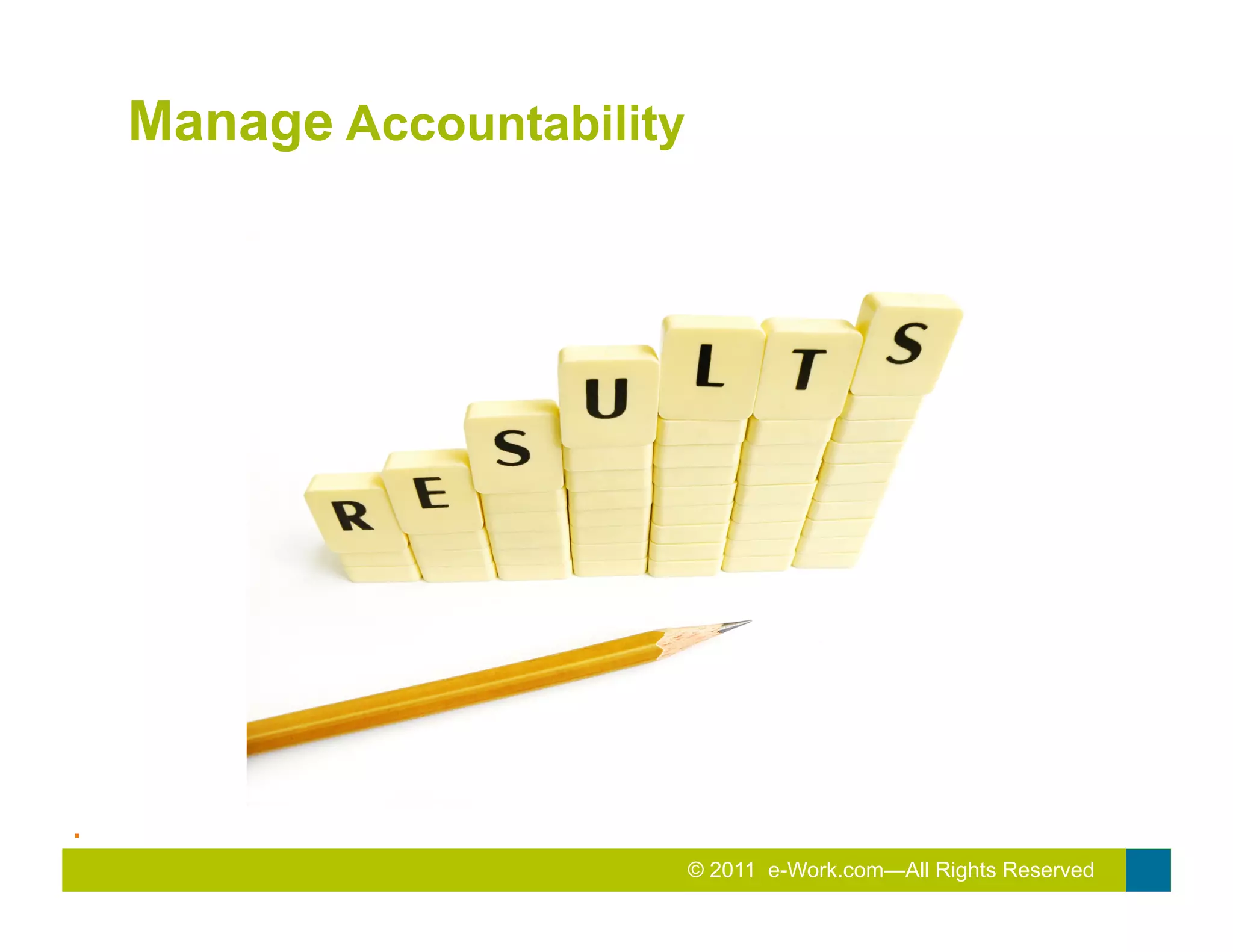 Manage Accountability




.	
  
                                © 2011 e-Work.com—All Rights Reserved
 